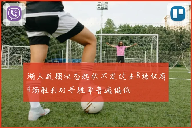 湖人近期状态起伏不定过去8场仅有4场胜利对手胜率普遍偏低