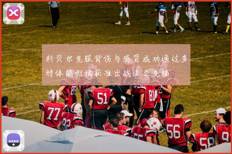 科贝尔克服背伤与感冒成功通过多特体能测试获准出战法兰克福