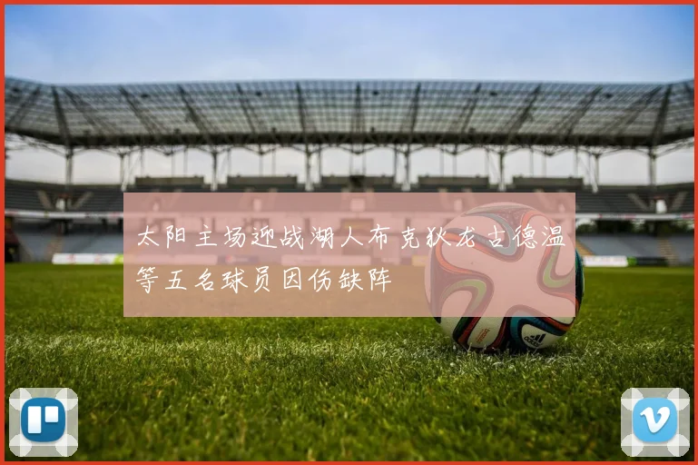 太阳主场迎战湖人布克狄龙古德温等五名球员因伤缺阵