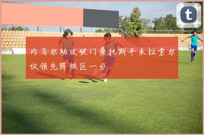 内马尔助攻破门桑托斯平米拉索尔仅领先降级区一分