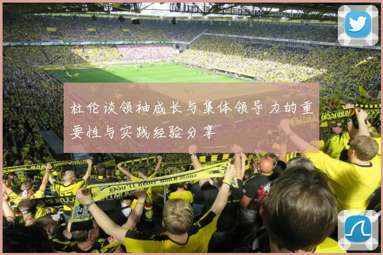 杜伦谈领袖成长与集体领导力的重要性与实践经验分享
