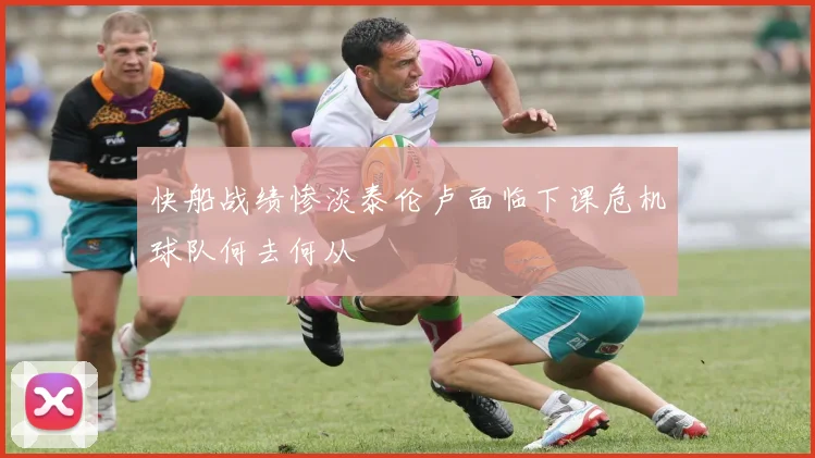 快船战绩惨淡泰伦卢面临下课危机球队何去何从