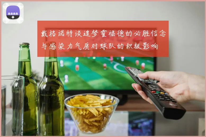 戴格诺特谈追梦霍福德的必胜信念与感染力气质对球队的积极影响