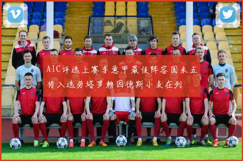 AIC评选上赛季意甲最佳阵容国米五将入选劳塔罗赖因德斯小麦在列